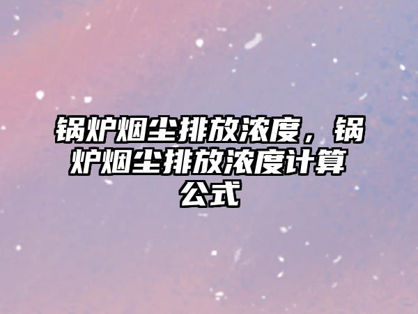 鍋爐煙塵排放濃度，鍋爐煙塵排放濃度計算公式