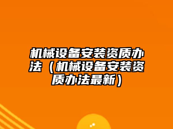 機械設備安裝資質辦法（機械設備安裝資質辦法最新）