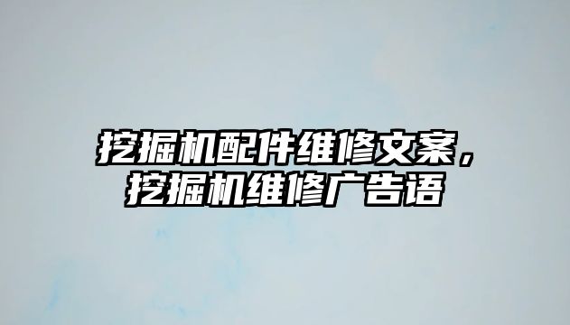 挖掘機配件維修文案，挖掘機維修廣告語