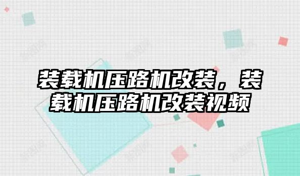 裝載機壓路機改裝，裝載機壓路機改裝視頻