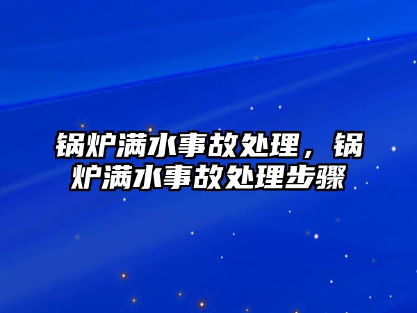 鍋爐滿水事故處理，鍋爐滿水事故處理步驟