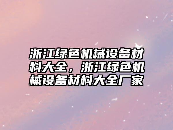 浙江綠色機械設備材料大全，浙江綠色機械設備材料大全廠家