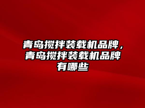 青島攪拌裝載機品牌，青島攪拌裝載機品牌有哪些