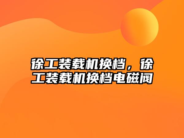 徐工裝載機換檔，徐工裝載機換檔電磁閥