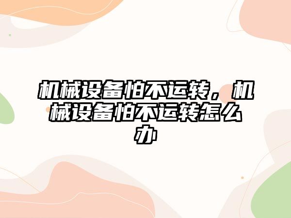 機械設備怕不運轉，機械設備怕不運轉怎么辦