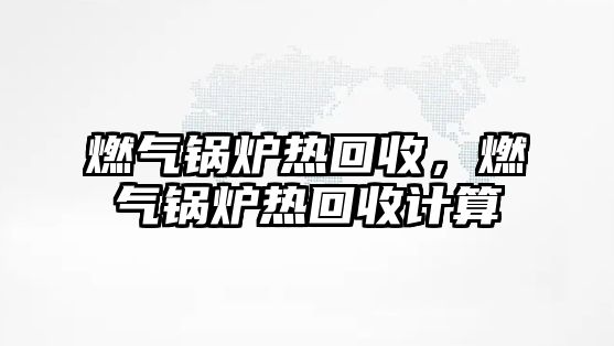 燃氣鍋爐熱回收，燃氣鍋爐熱回收計算