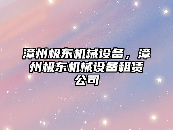 漳州極東機械設備，漳州極東機械設備租賃公司