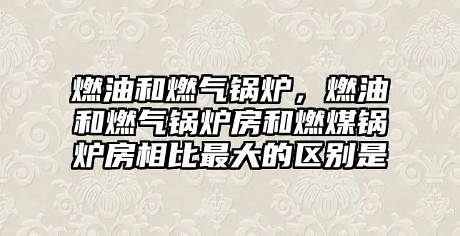 燃油和燃氣鍋爐，燃油和燃氣鍋爐房和燃煤鍋爐房相比最大的區別是