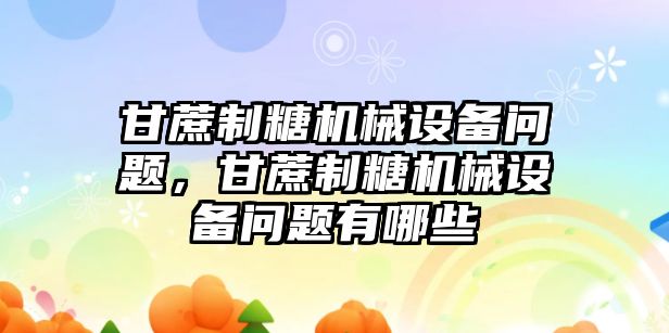 甘蔗制糖機(jī)械設(shè)備問題，甘蔗制糖機(jī)械設(shè)備問題有哪些