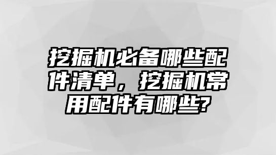 挖掘機必備哪些配件清單，挖掘機常用配件有哪些?