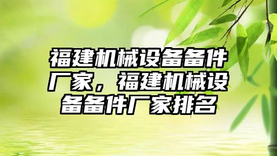 福建機械設備備件廠家，福建機械設備備件廠家排名