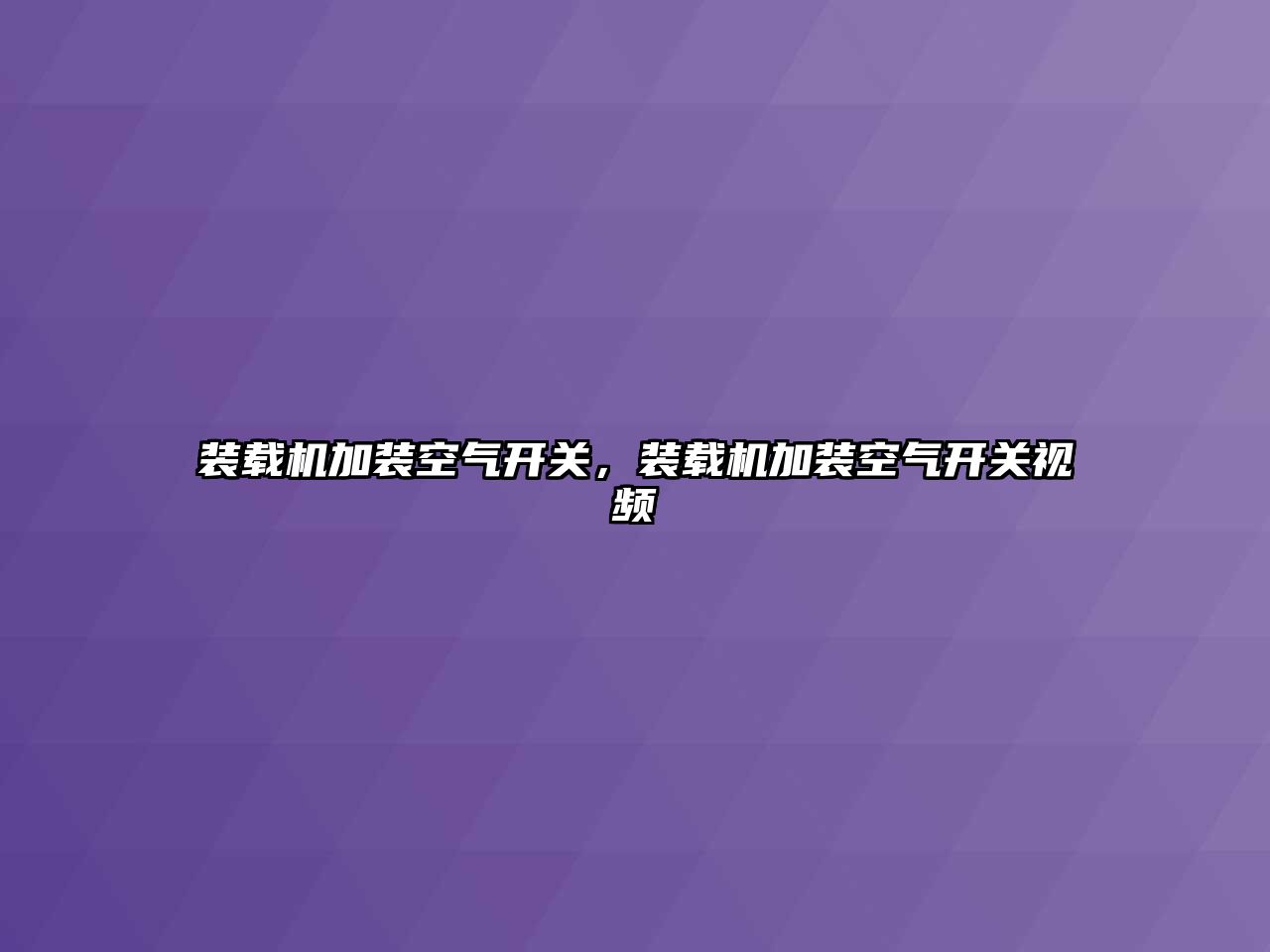 裝載機加裝空氣開關，裝載機加裝空氣開關視頻