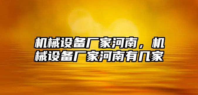 機械設(shè)備廠家河南，機械設(shè)備廠家河南有幾家