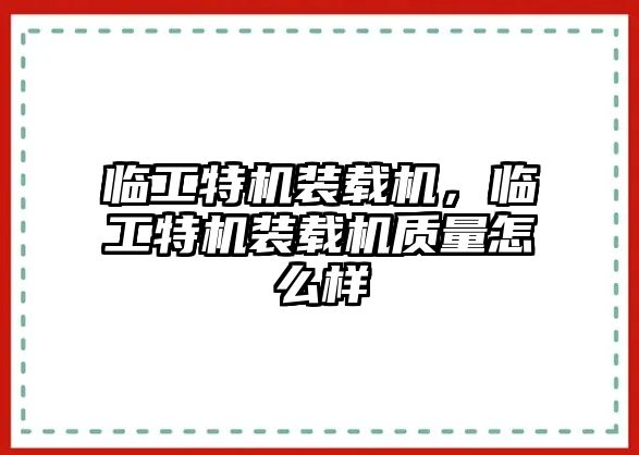 臨工特機裝載機，臨工特機裝載機質(zhì)量怎么樣