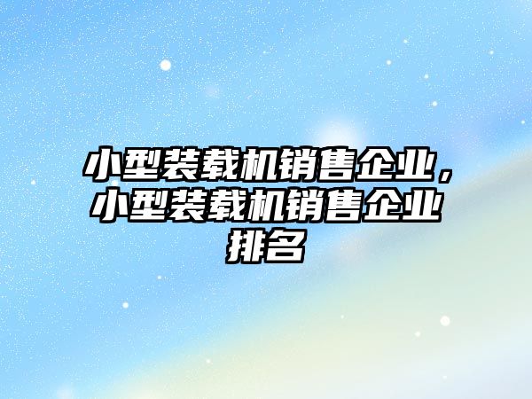 小型裝載機銷售企業，小型裝載機銷售企業排名