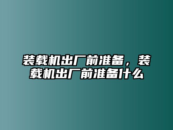 裝載機出廠前準備，裝載機出廠前準備什么