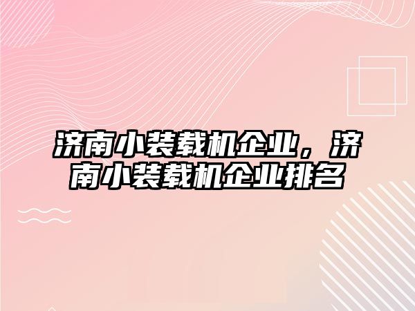 濟(jì)南小裝載機(jī)企業(yè)，濟(jì)南小裝載機(jī)企業(yè)排名