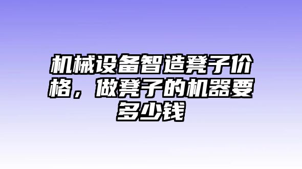 機(jī)械設(shè)備智造凳子價(jià)格，做凳子的機(jī)器要多少錢(qián)