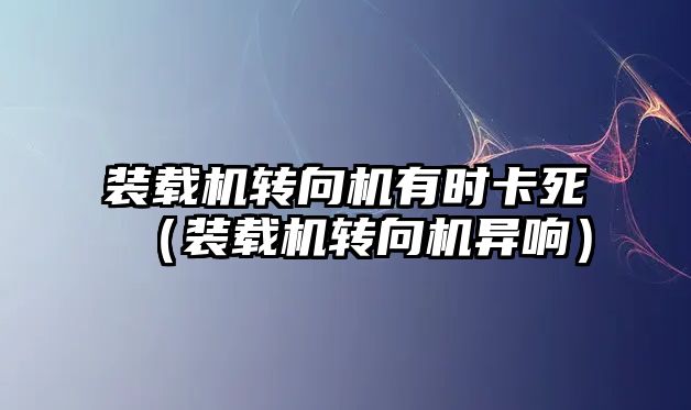 裝載機轉向機有時卡死（裝載機轉向機異響）