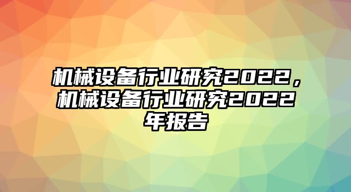 機械設備行業研究2022，機械設備行業研究2022年報告