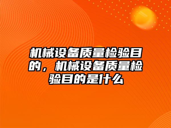 機械設備質量檢驗目的，機械設備質量檢驗目的是什么