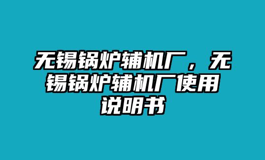 無(wú)錫鍋爐輔機(jī)廠，無(wú)錫鍋爐輔機(jī)廠使用說(shuō)明書