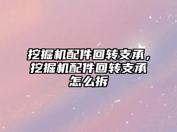 挖掘機配件回轉支承，挖掘機配件回轉支承怎么拆