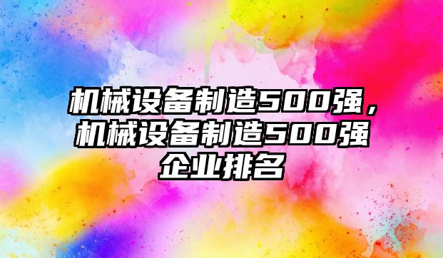 機械設備制造500強，機械設備制造500強企業排名