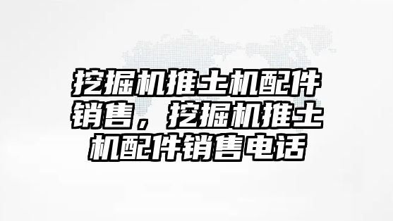 挖掘機推土機配件銷售，挖掘機推土機配件銷售電話