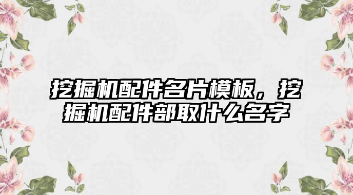 挖掘機配件名片模板，挖掘機配件部取什么名字