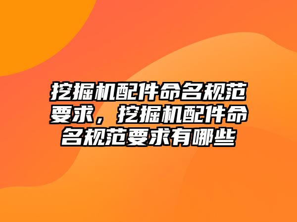 挖掘機配件命名規范要求，挖掘機配件命名規范要求有哪些