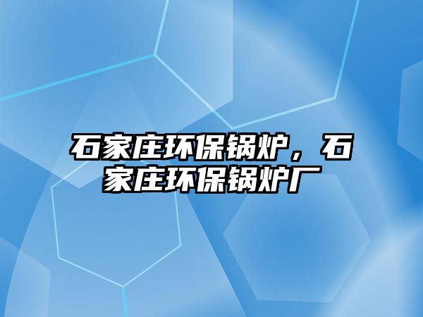 石家莊環保鍋爐，石家莊環保鍋爐廠