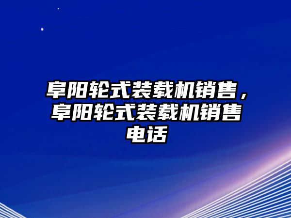 阜陽(yáng)輪式裝載機(jī)銷售，阜陽(yáng)輪式裝載機(jī)銷售電話