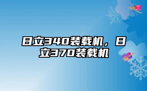 日立340裝載機，日立370裝載機