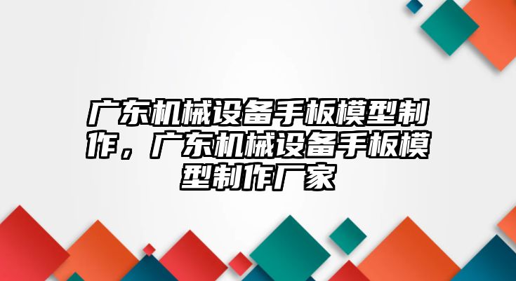 廣東機械設備手板模型制作，廣東機械設備手板模型制作廠家