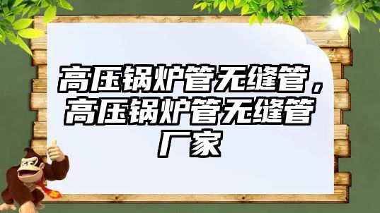 高壓鍋爐管無縫管，高壓鍋爐管無縫管廠家