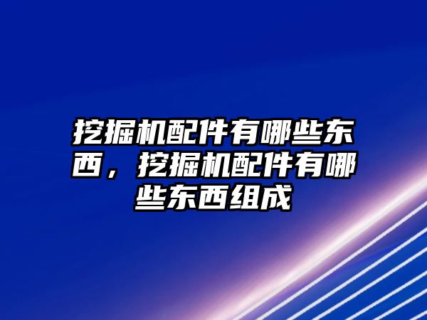 挖掘機配件有哪些東西，挖掘機配件有哪些東西組成