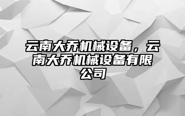 云南大喬機(jī)械設(shè)備，云南大喬機(jī)械設(shè)備有限公司