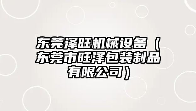 東莞澤旺機械設備（東莞市旺澤包裝制品有限公司）