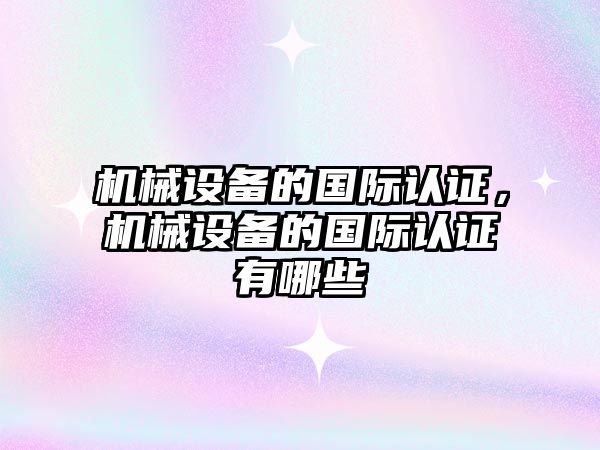 機械設備的國際認證，機械設備的國際認證有哪些