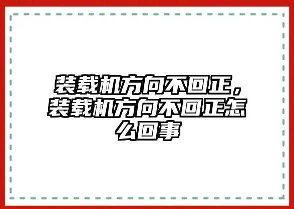 裝載機方向不回正，裝載機方向不回正怎么回事