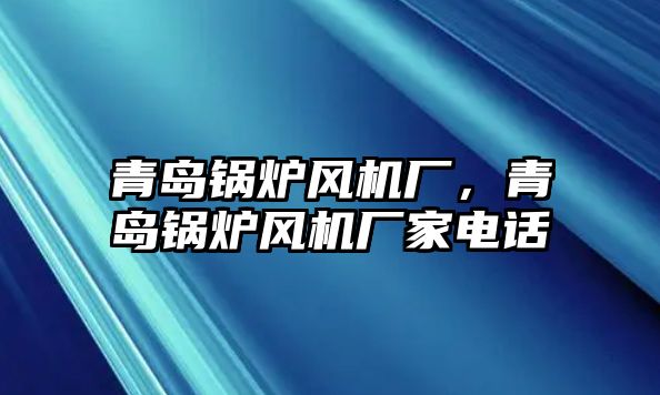 青島鍋爐風(fēng)機廠，青島鍋爐風(fēng)機廠家電話