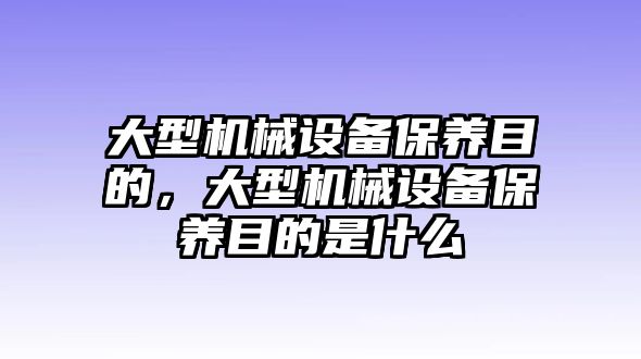 大型機械設備保養目的，大型機械設備保養目的是什么