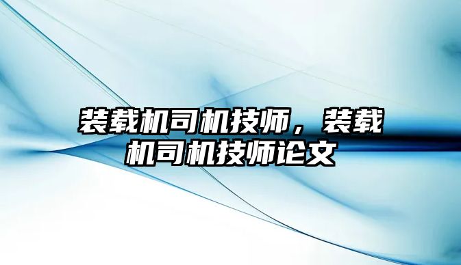 裝載機司機技師，裝載機司機技師論文