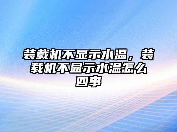 裝載機(jī)不顯示水溫，裝載機(jī)不顯示水溫怎么回事