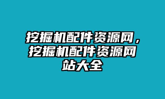 挖掘機配件資源網，挖掘機配件資源網站大全