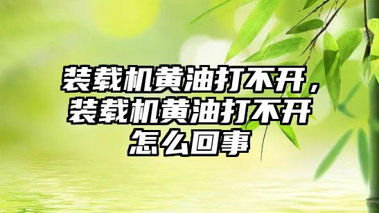 裝載機黃油打不開，裝載機黃油打不開怎么回事