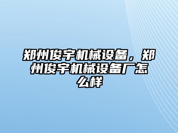 鄭州俊宇機械設備，鄭州俊宇機械設備廠怎么樣