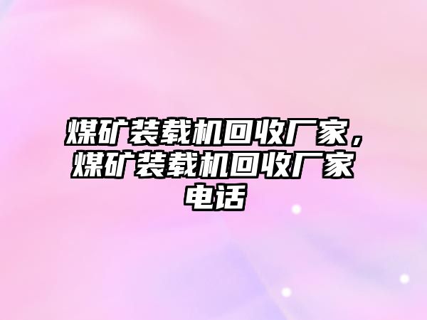 煤礦裝載機回收廠家，煤礦裝載機回收廠家電話