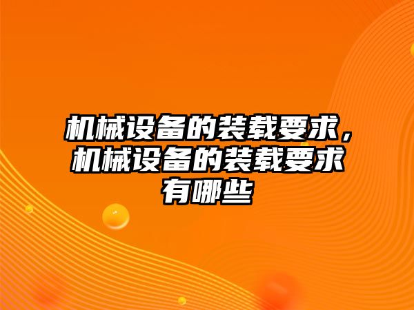 機械設備的裝載要求，機械設備的裝載要求有哪些